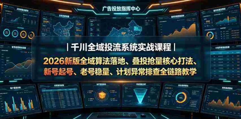千川全域投流系统实战课程|2026新版全域算法落地、叠投抢量核心打法、新号起号、老号稳量、计划异常排查全链路教学-一起发