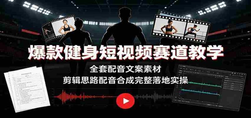 爆款健身短视频赛道教学:全套配音文案素材,剪辑思路配音合成完整落地实操-一起发