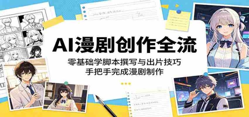 AI漫剧创作全流程:零基础学脚本撰写与出片技巧,手把手完成漫剧制作-一起发