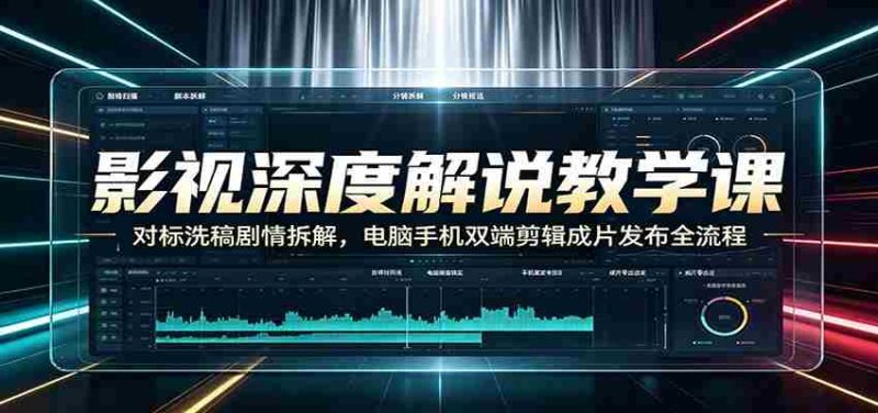 影视深度解说教学课:对标洗稿剧情拆解,电脑手机双端剪辑成片发布全流程-一起发