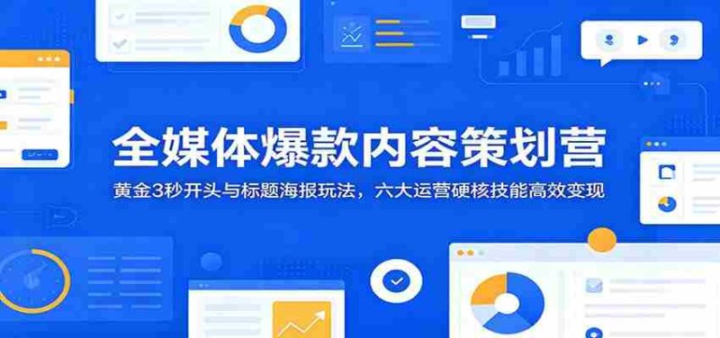 全媒体爆款内容策划营:黄金3秒开头与标题海报玩法,六大运营硬核技能高效变现-一起发