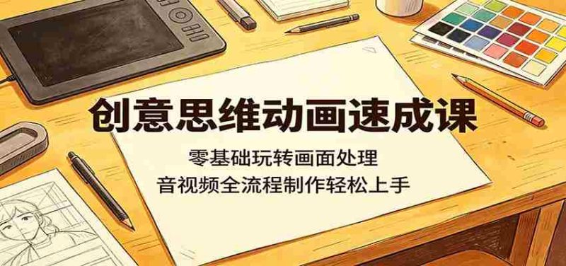 创意思维动画速成课:零基础玩转画面处理,音视频全流程制作轻松上手-一起发