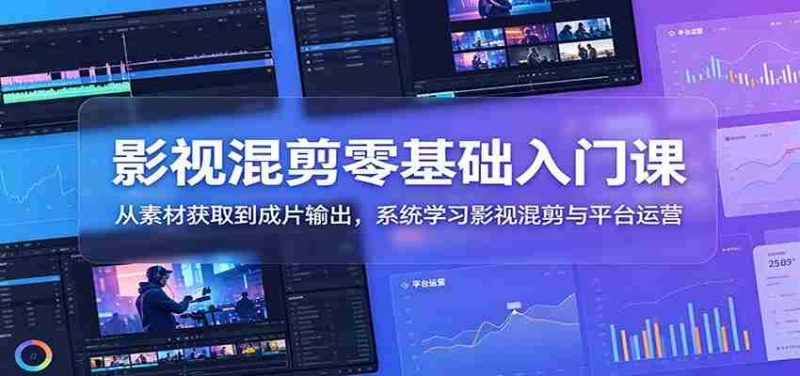 影视混剪零基础入门课：从素材获取到成片输出，系统学习影视混剪与平台运营-一起发