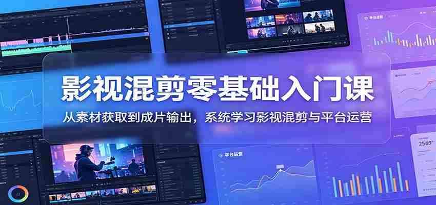影视混剪零基础入门课：从素材获取到成片输出，系统学习影视混剪与平台运营-一起发