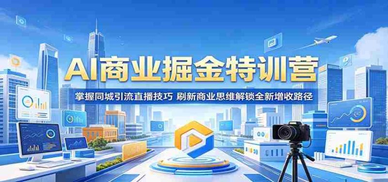 AI商业掘金特训营:掌握同城引流直播技巧,刷新商业思维解锁全新增收路径-一起发