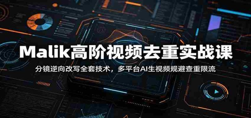 Malik高阶视频去重实战课:分镜逆向改写全套技术,多平台AI生视频规避查重限流-一起发