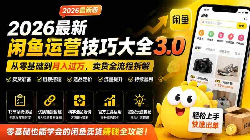 (19723期)2026最新闲鱼运营技巧大全3.0;从零基础到月入过万,卖货准备、链接搭建到选品定价全拆解-一起发