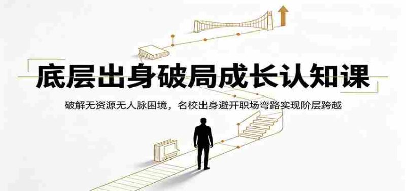 底层出身破局成长认知课:破解无资源无人脉困境,名校出身避开职场弯路实现阶层跨越-一起发