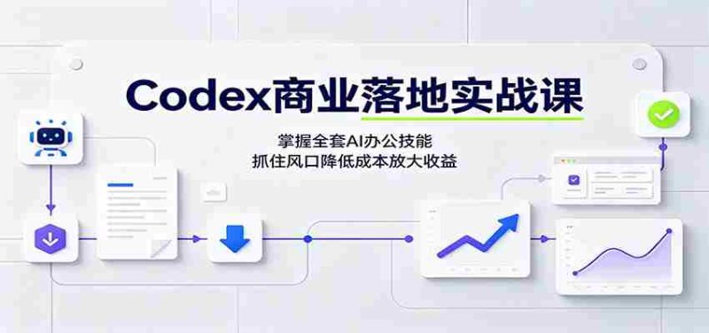 Codex商业落地实战课:掌握全套AI办公技能,抓住风口降低成本放大收益-一起发
