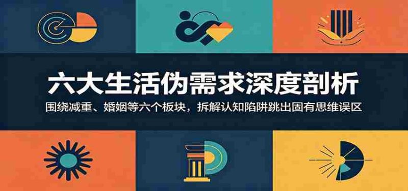 六大生活伪需求深度剖析：围绕减重、婚姻等六个板块，拆解认知陷阱跳出固有思维误区-一起发