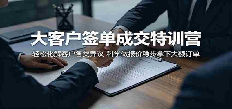 大客户签单成交特训营:轻松化解客户各类异议,科学做报价稳步拿下大额订单-一起发
