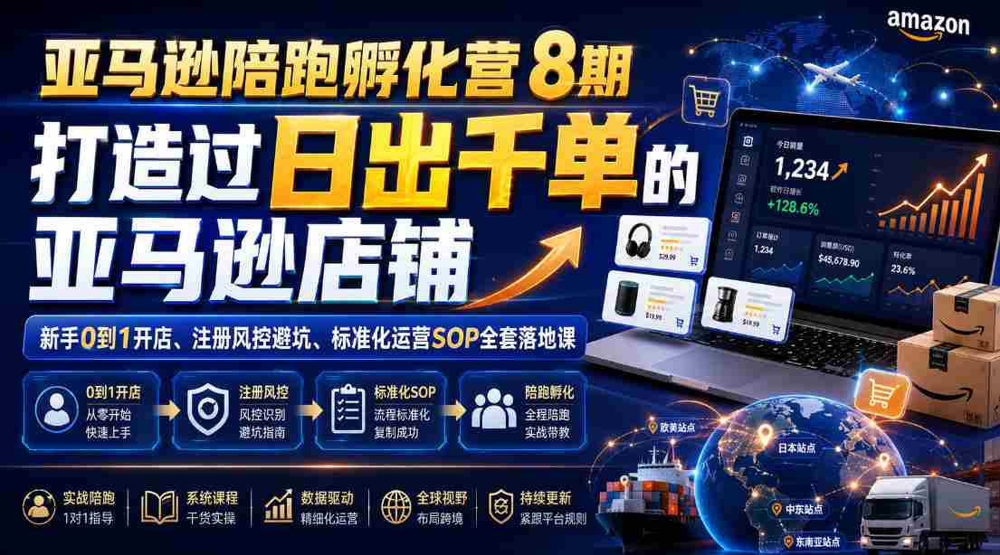 亚马逊陪跑孵化营8期，打造过日出千单的亚马逊店铺，新手0到1开店、注册风控避坑、标准化运营SOP全套落地课-一起发