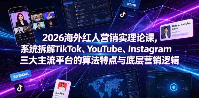 2026海外红人营销实理论课,系统拆解TikTok、YouTube、Instagram三大主流平台的算法特点与底层营销逻辑-一起发