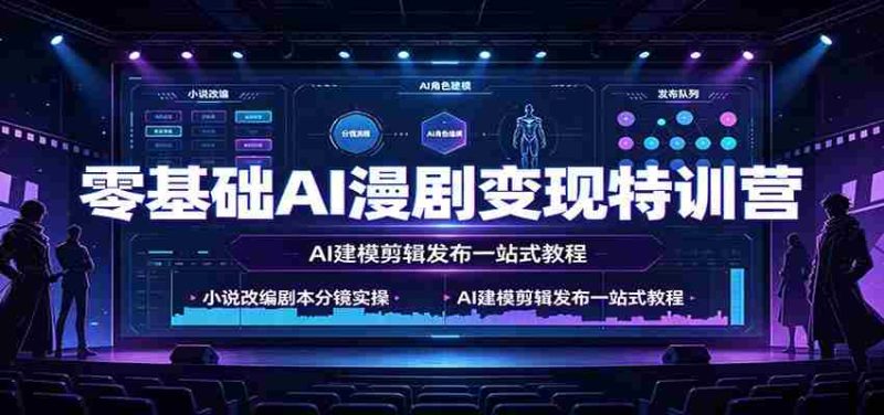 零基础AI漫剧变现特训营:小说改编剧本分镜实操,AI建模剪辑发布一站式教程-一起发