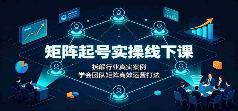 矩阵起号实操线下课:拆解行业真实案例,学会团队矩阵高效运营打法-一起发