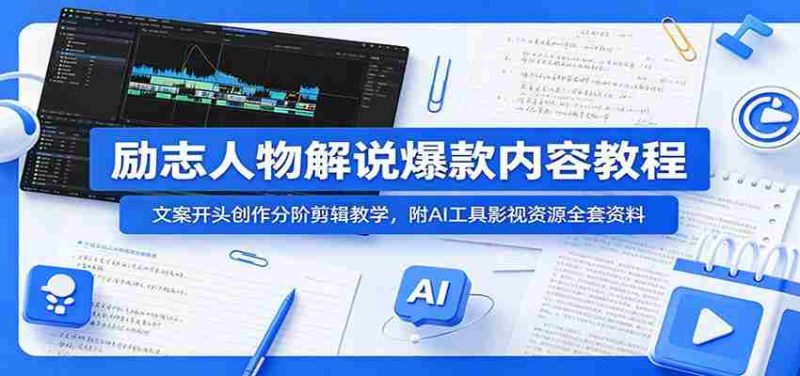 励志人物解说爆款内容教程:文案开头创作分阶剪辑教学,附AI 工具影视资源全套资料-一起发