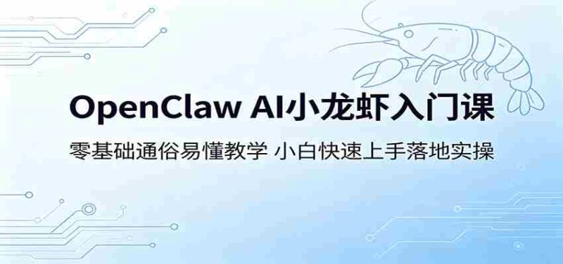 OpenClaw AI小龙虾入门课:零基础通俗易懂教学,小白快速上手落地实操-一起发