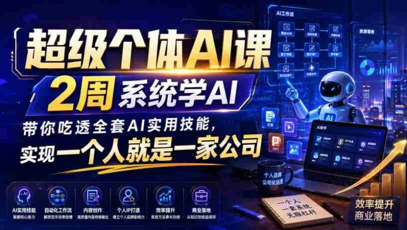 超级个体AI课,2周系统学AI,带你吃透全套AI实用技能,实现一个人就是一家公司-一起发