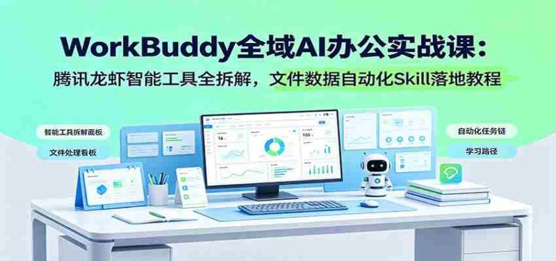 WorkBuddy全域AI办公实战课：腾讯龙虾智能工具全拆解，文件数据自动化Skill落地教程-一起发