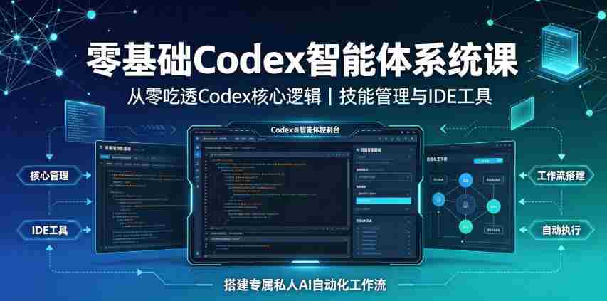 零基础Codex智能体系统课|从零吃透Codex核心逻辑、技能管理与IDE工具,搭建专属私人AI自动化工作流