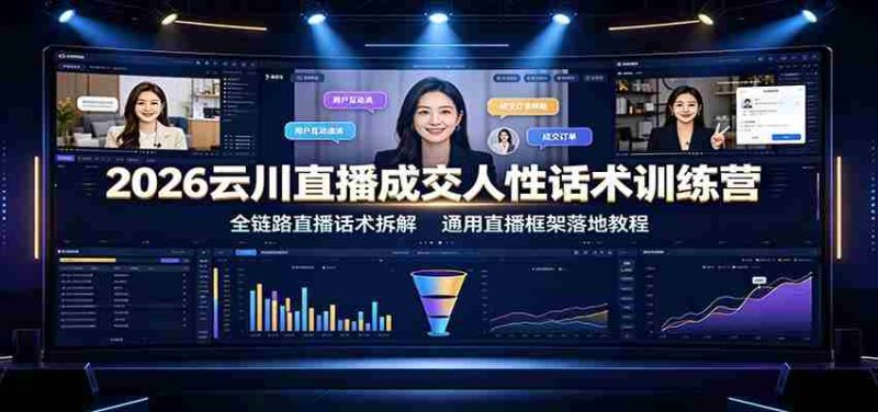 2026云川直播成交人性话术训练营:全链路直播话术拆解,通用直播框架落地教程-一起发
