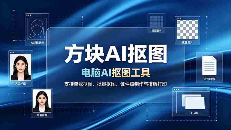 （19188期）方块AI抠图。电脑AI抠图工具，支持单张抠图、批量抠图、证件照制作与排版打印-一起发