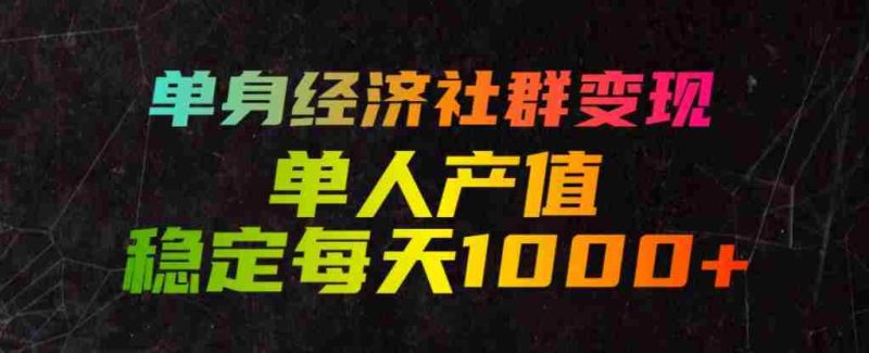 单身经济社群变现玩法,单人产值稳定每天1000+,门槛低好上手,稳定可持续【揭秘】-一起发