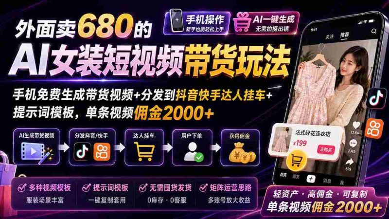(20087期)外面卖680 AI女装短视频带货玩法:手机免费生成带货视频+分发到抖音快手达人挂车+提示词模板,单条视频佣金2000+完结-一起发