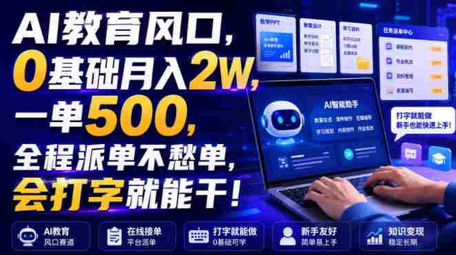 AI教育风口，0基础月入2W，一单500，全程派单不愁单，会打字就能干！【揭秘】-一起发