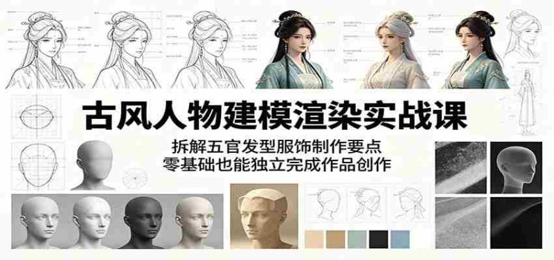 古风人物建模渲染实战课:拆解五官发型服饰制作要点,零基础也能独立完成作品创作-一起发