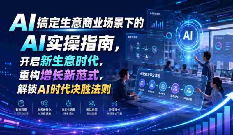 AI搞定生意商业场景下的AI实操指南,开启新生意时代,重构增长新范式,解锁AI时代决胜法则【文档】-一起发