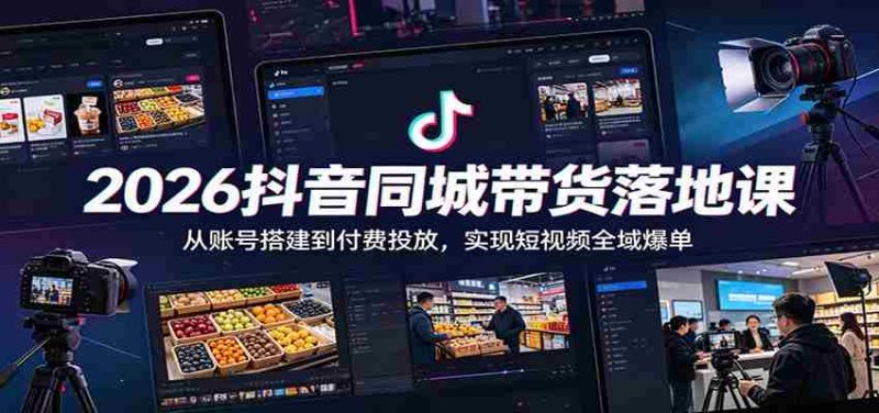 2026抖音同城带货落地课:从账号搭建到付费投放,实现短视频全域爆单-一起发