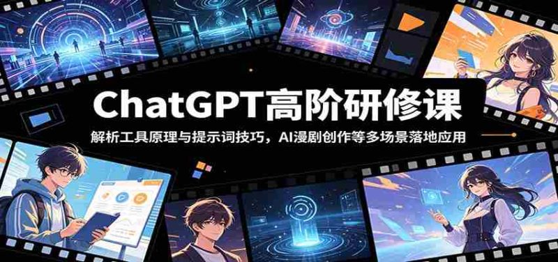 ChatGPT高阶研修课:解析工具原理与提示词技巧,AI漫剧创作等多场景落地应用-一起发