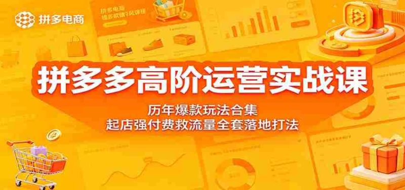 拼多多高阶运营实战课:历年爆款玩法合集,起店强付费救流量全套落地打法-一起发