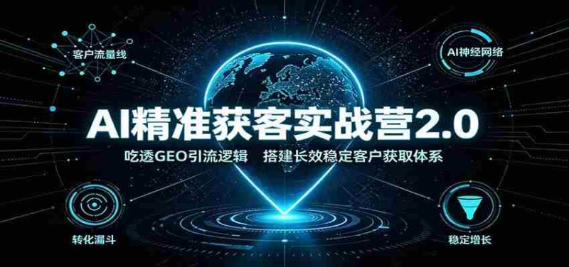 AI精准获客实战营2.0:吃透GEO引流逻辑,搭建长效稳定客户获取体系-一起发