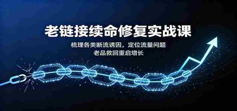 老链接续命修复实战课:梳理各类断流诱因,定位流量问题,老品救回重启增长-一起发