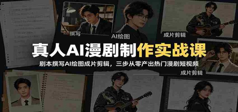 真人AI漫剧制作实战课:剧本撰写AI绘图成片剪辑,三步从零产出热门漫剧短视频-一起发