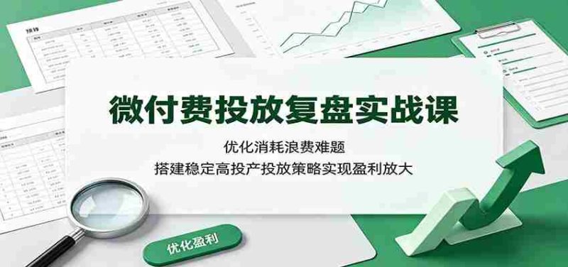 微付费投放复盘实战课:优化消耗浪费难题,搭建稳定高投产投放策略实现盈利放大-一起发