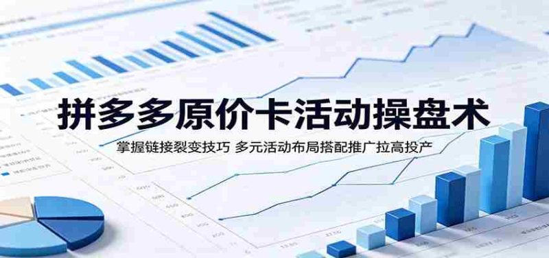 拼多多原价卡活动操盘术:掌握链接裂变技巧,多元活动布局搭配推广拉高投产-一起发