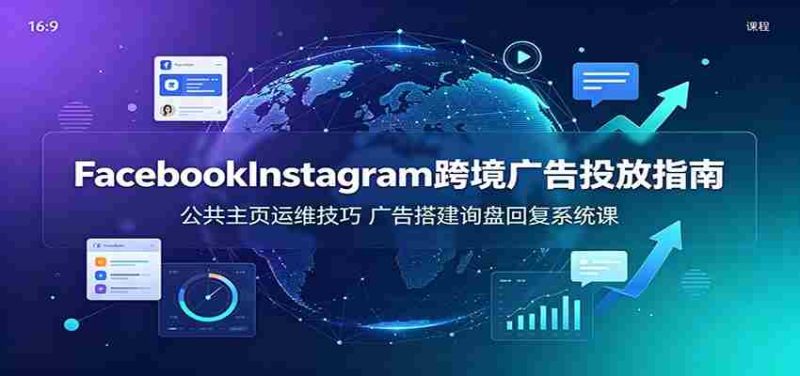 Facebook&Instagram跨境广告投放指南:公共主页运维技巧,广告搭建询盘回复系统课-一起发