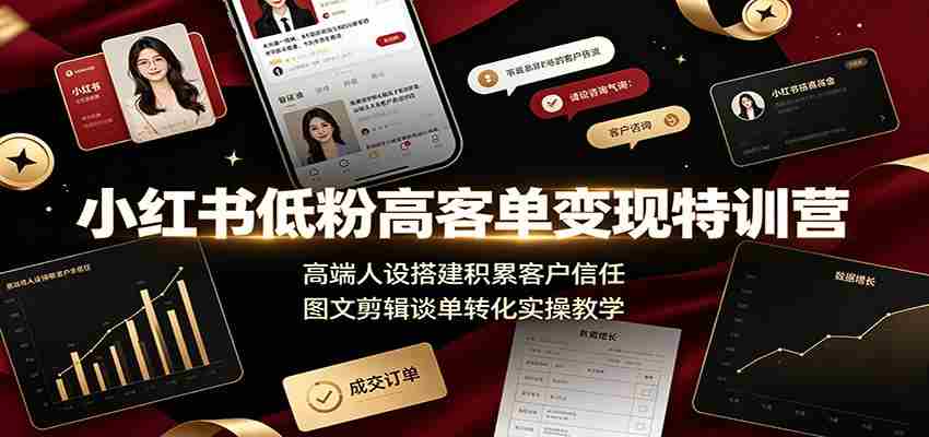 小红书低粉高客单变现特训营：高端人设搭建积累客户信任，图文剪辑谈单转化实操教学-一起发