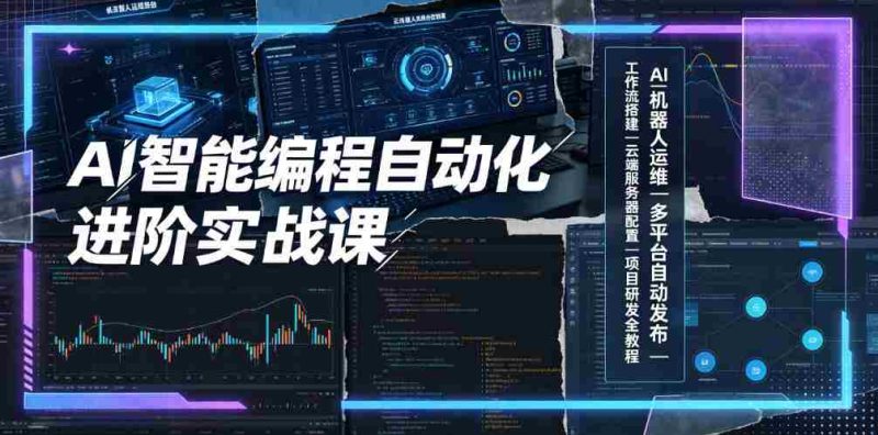 AI智能编程自动化进阶实战课|AI机器人运维、多平台自动发布、工作流搭建、云端服务器配置与项目研发全教程-一起发