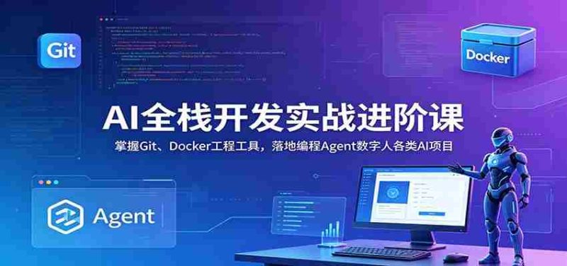 AI全栈开发实战进阶课:掌握Git、Docker工程工具,落地编程Agent数字人各类AI项目-一起发
