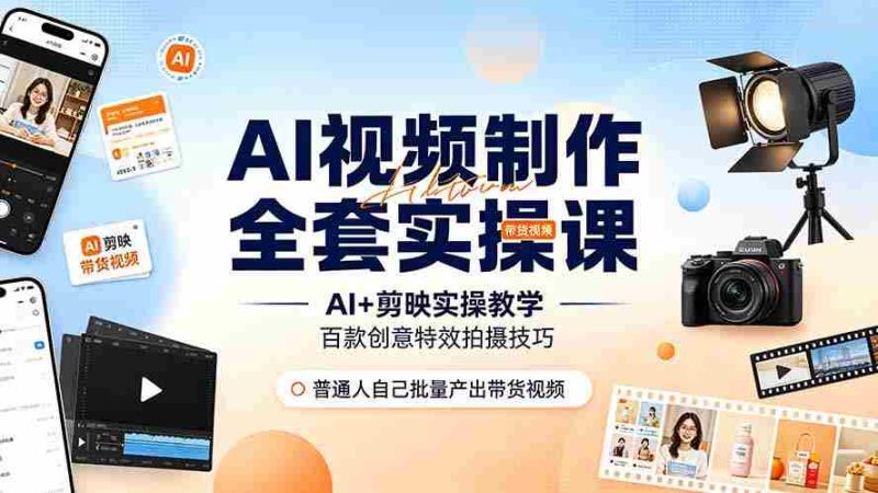 (19200期)AI视频制作全套实操课,多款AI工具搭配剪映教学,百种特效运镜拍摄实操,抖音账号带货运营全覆盖-一起发