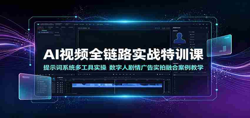 AI视频全链路实战特训课：提示词系统多工具实操，数字人剧情广告实拍融合案例教学-一起发