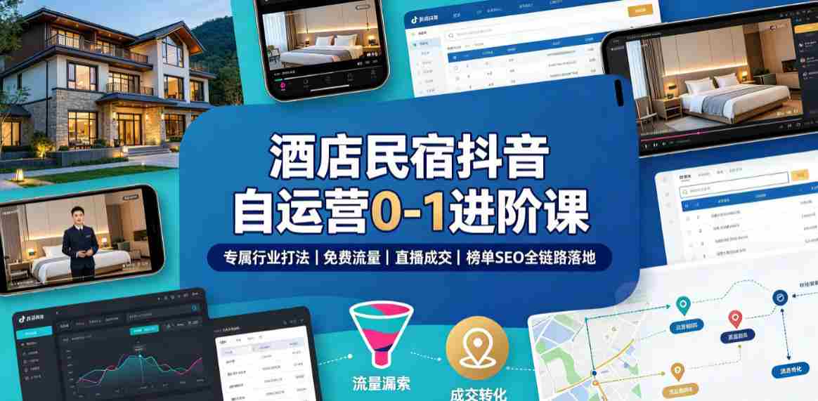 酒店民宿抖音自运营0-1进阶课｜专属行业打法、免费流量+直播成交+榜单SEO全链路落地-一起发