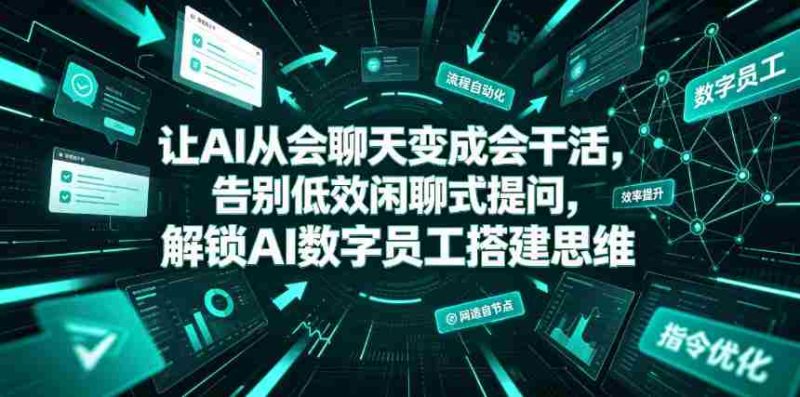 让AI从会聊天变成会干活,告别低效闲聊式提问,解锁AI数字员工搭建思维-一起发