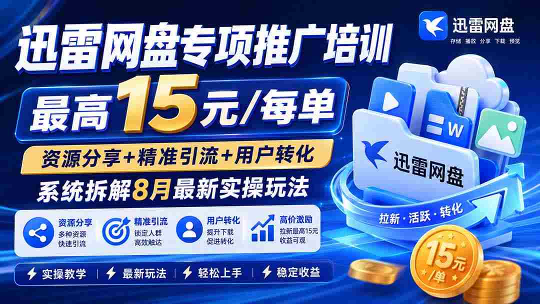 （19901期）迅雷网盘专项推广培训-更新8月——最高15元/每单，资源分享+精准引流+用户转化，系统拆解最新实操玩法-一起发