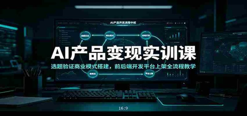 AI产品变现实训课:选题验证商业模式搭建,前后端开发平台上架全流程教学-一起发
