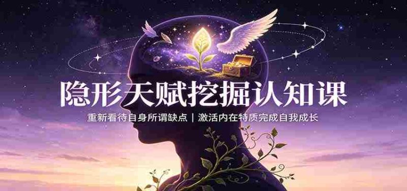 隐形天赋挖掘认知课:重新看待自身所谓缺点,激活内在特质完成自我成长-一起发